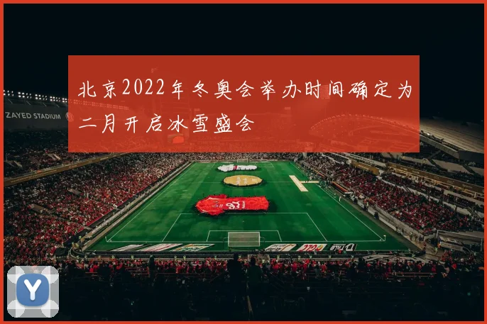 北京2022年冬奥会举办时间确定为二月开启冰雪盛会