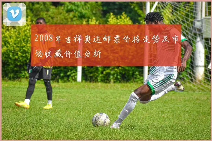 2008年吉祥奥运邮票价格走势及市场收藏价值分析