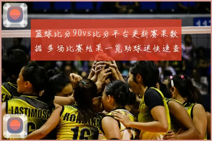 篮球比分90vs比分平台更新赛果数据 多场比赛结果一览助球迷快速查分