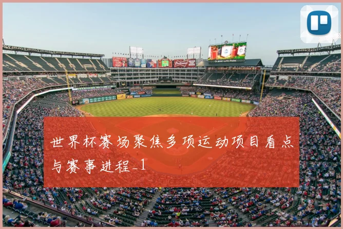 世界杯赛场聚焦多项运动项目看点与赛事进程_1