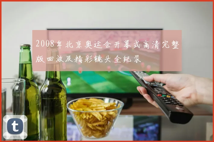2008年北京奥运会开幕式高清完整版回放及精彩镜头全纪录