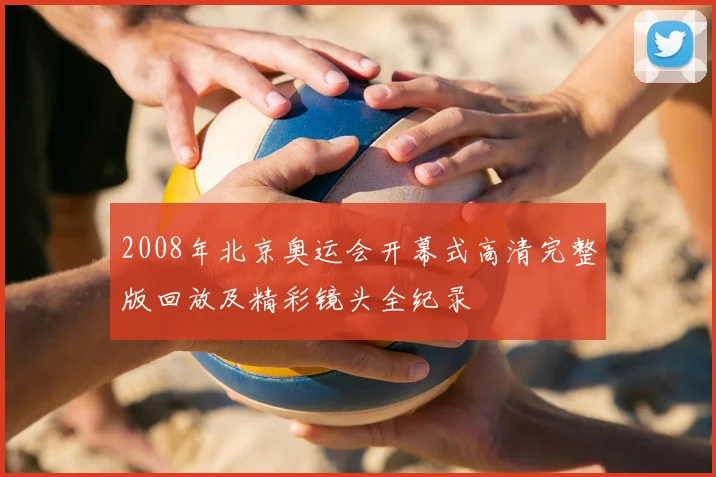 2008年北京奥运会开幕式高清完整版回放及精彩镜头全纪录