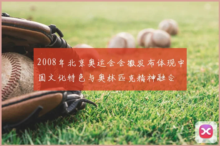 2008年北京奥运会会徽发布体现中国文化特色与奥林匹克精神融合