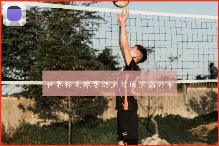 世界杯足球赛起止时间正式公布