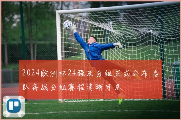 2024欧洲杯24强及分组正式公布 各队备战分组赛程清晰可见