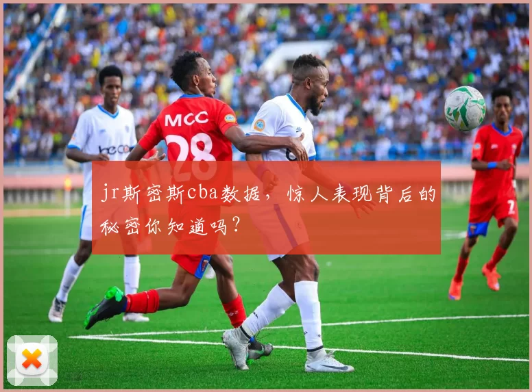 jr斯密斯cba数据,惊人表现背后的秘密你知道吗?