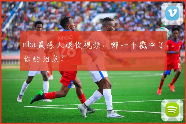 nba最感人退役视频，哪一个戳中了你的泪点？