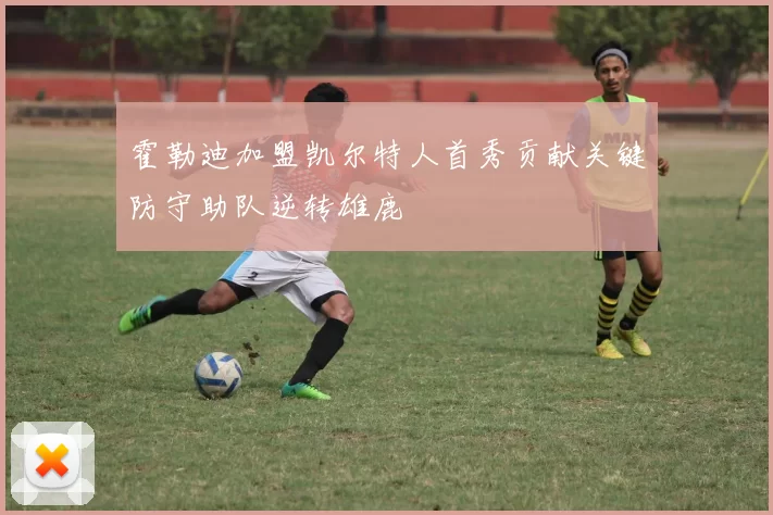 霍勒迪加盟凯尔特人首秀贡献关键防守助队逆转雄鹿