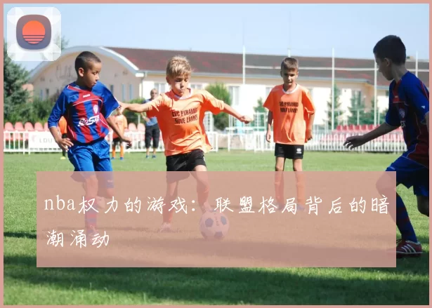 nba权力的游戏：联盟格局背后的暗潮涌动
