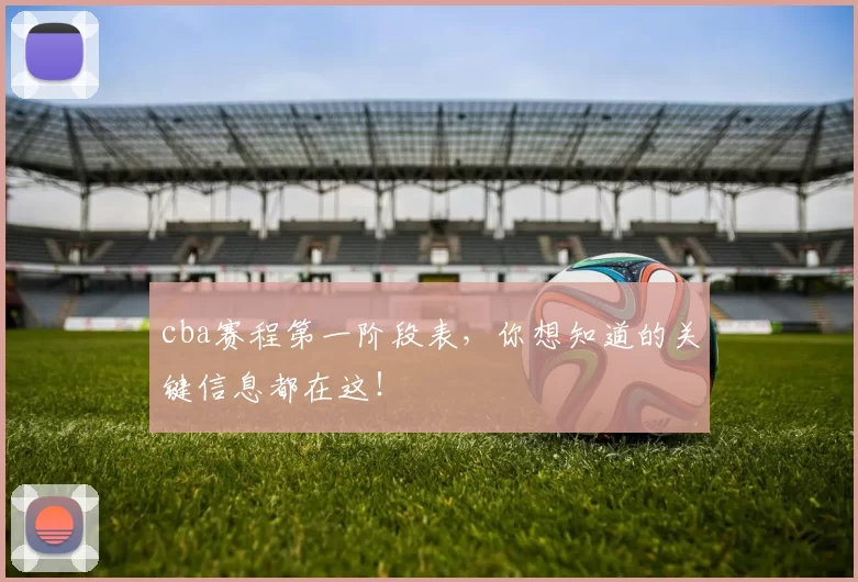 cba赛程第一阶段表，你想知道的关键信息都在这！