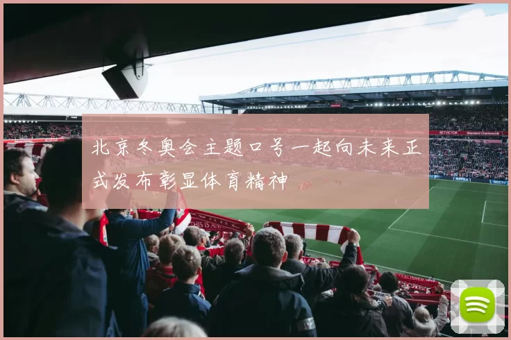 北京冬奥会主题口号一起向未来正式发布彰显体育精神