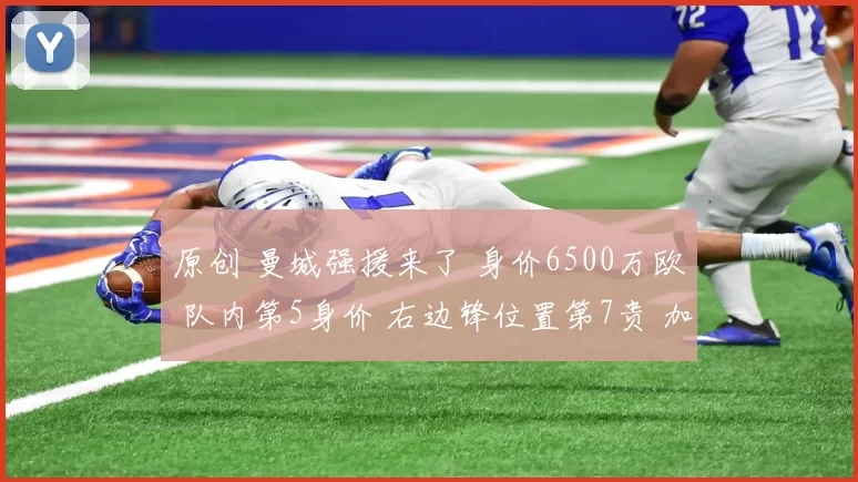 原创 曼城强援来了 身价6500万欧 队内第5身价 右边锋位置第7贵 加纳最贵