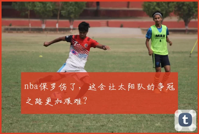 nba保罗伤了，这会让太阳队的争冠之路更加艰难？