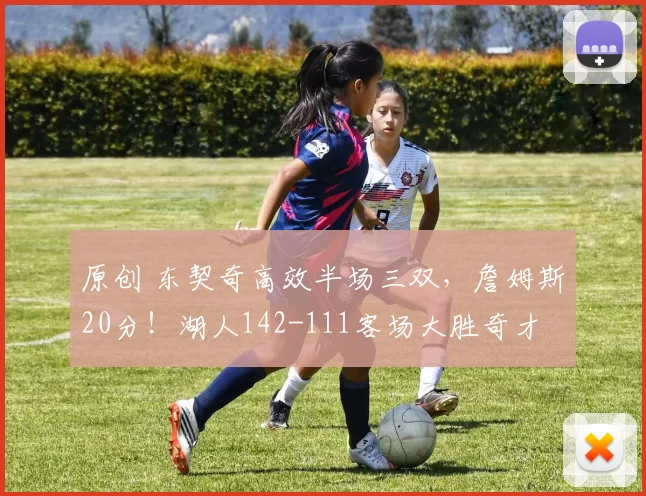 原创 东契奇高效半场三双，詹姆斯20分！湖人142-111客场大胜奇才