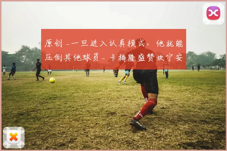 原创 _一旦进入认真模式，他就能压倒其他球员_ 卡梅隆盛赞坎宁安与活塞队
